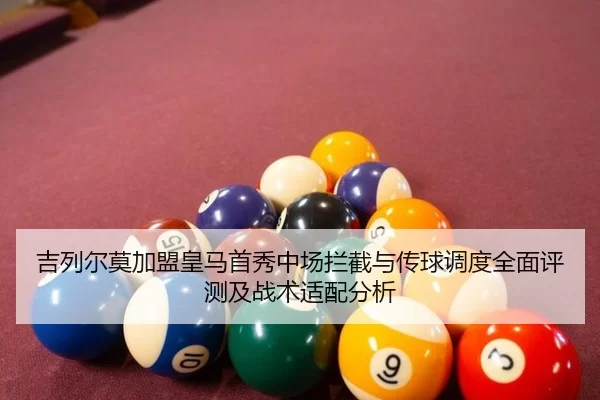吉列尔莫加盟皇马首秀中场拦截与传球调度全面评测及战术适配分析