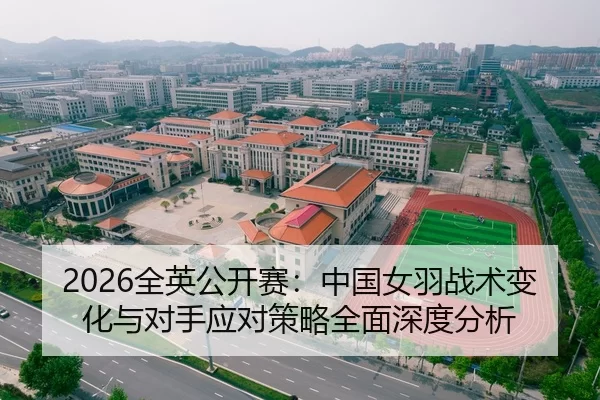 2026全英公开赛：中国女羽战术变化与对手应对策略全面深度分析