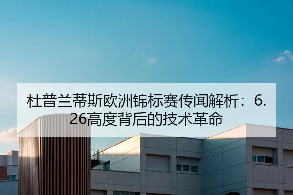 杜普兰蒂斯欧洲锦标赛传闻解析：6.26高度背后的技术革命