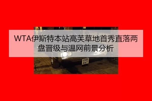 WTA伊斯特本站高芙草地首秀直落两盘晋级与温网前景分析